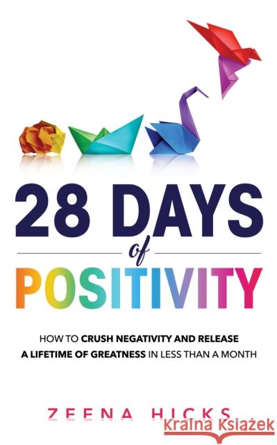 28 Days of Positivity: How to crush negativity and release a lifetime of greatness in less than a month Hicks 9781739215705