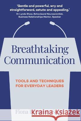 Breathtaking Communication: Tools and Techniques for Everyday Leaders Fiona Brennan-Scott 9781739216603 978-1-7392166-0-3