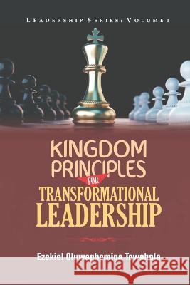 Kingdom Principles for Transformational Leadership Ezekiel Oluwagbemiga Towobola 9781739221706 Living Word Ezekiel Towobola Publishing