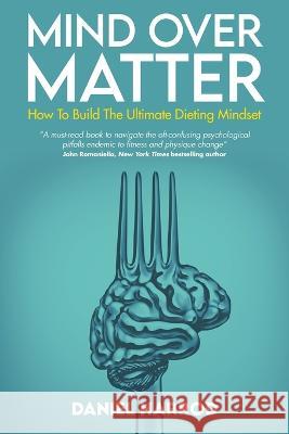 Mind Over Matter: How To Build The Ultimate Dieting Mindset Daniel Harrod 9781739229702 Daniel Harrod