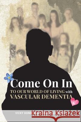 Come On In: To Our World Of Living With Vascular Dementia Michelle Spratt Vicky Donoghue 9781739239602 Forget-Me-Not Publishing