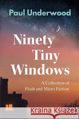 Ninety Tiny Windows: A Collection of Flash and Micro Fiction Paul Underwood Jessica Leech Matthew Bird 9781739251390