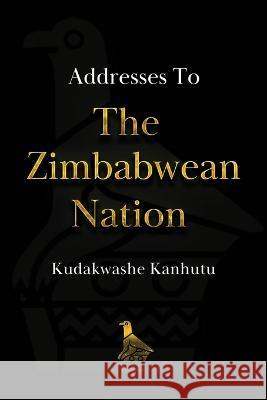 Addresses To The Zimbabwean Nation Kudakwashe Kanhutu 9781739254704 Sable Strategy Publications
