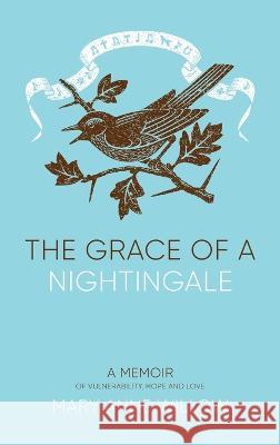 The Grace of a Nightingale: A Memoir of Vulnerability, Hope and Love Mary Anne Willow Helen Fazal  9781739256104