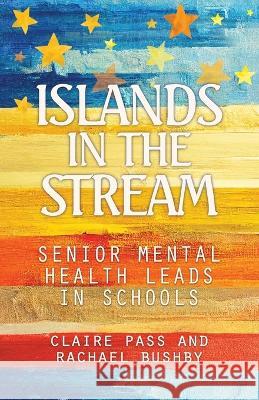 Islands in the Stream: Senior Mental Health Leads in Schools Claire Pass Rachael Bushby 9781739263805 Four Wings Press