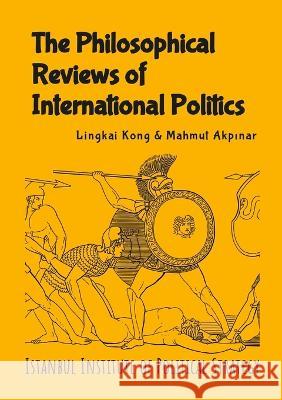 The Philosophical Reviews of International Politics Lingkai Kong Mahmut Akpınar 9781739271206 Istanbul Institute of Political Strategy