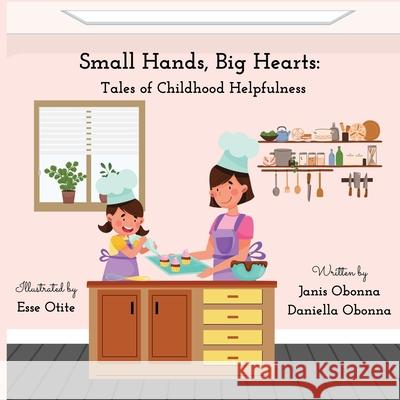 Small Hands, Big Hearts: Tales of Childhood Helpfulness Esse Otite Janis And Daniella Obonna 9781739284190 Pageleaf Publishing Ltd