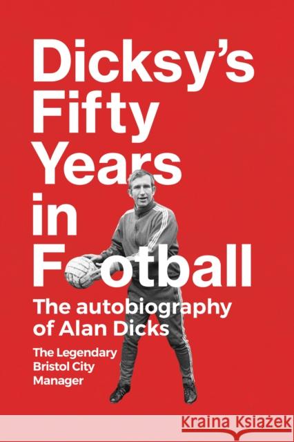 Dicksy's Fifty Years in Football: The Autobiography of Alan Dicks Alan Dicks 9781739284459