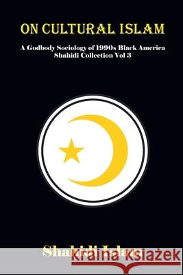On Cultural Islam: A Godbody Sociology of 1990s Black America Shahidi Collection Vol 3 Shahidi Islam 9781739289775 Divine Black People Ltd