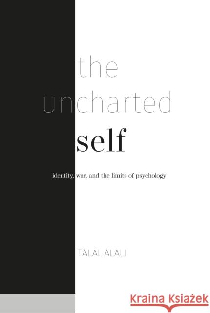 The uncharted self: Identity, war, and the limits of psychology Talal Alali 9781739308681