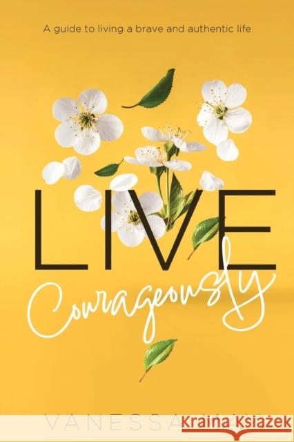 Live Courageously: A guide to living a brave and authentic life Vanessa May   9781739313609 Courage Unfolding Ltd