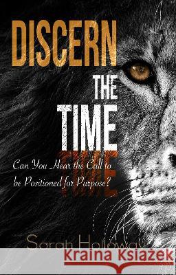 Discern the Time: Can You Hear the Call to be Positioned for Purpose Sarah Holloway 9781739316402 Provision