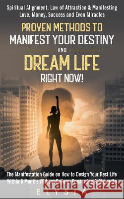 Proven Methods To Manifest Your Destiny & Dream Life Right Now! Elysia Smith   9781739320409 El's Education