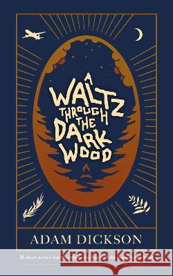 A Waltz Through The Dark Wood: 12 short stories that illuminate the heart of the human condition Adam Dickson 9781739320706 Castra Publishing