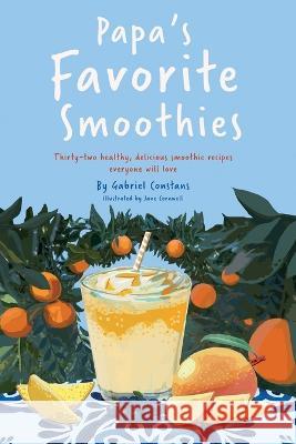 Papa\'s Favorite Smoothies: Thirty-two healthy, delicious smoothie recipes everyone will love. Jane Cornwell Gabriel Constans 9781739323134 Jane's Studio Press