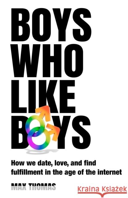Boys Who Like Boys: How we date, love, and find fulfillment in the age of the internet: 2023 Max Thomas   9781739367909 Earth Sign Books