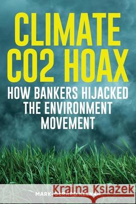 Climate CO2 Hoax How Bankers Hijacked the Real Environment Movement Mark-Gerard House of Keenan   9781739372057