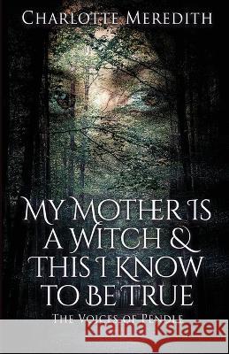 My Mother Is a Witch and This I Know to Be True: The Voices of Pendle Charlotte Meredith   9781739373610 Motte & Bailey Publishing