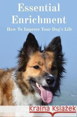 Essential Enrichment: How To Improve Your Dog's Life Charlotte Garner   9781739395407 Charlotte Garner