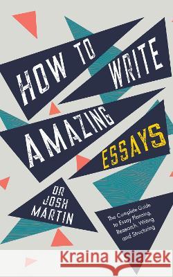 How to Write Amazing Essays: The Complete Guide to Essay Planning, Research, Writing and Structuring Josh Martin   9781739401610 Penlyn House