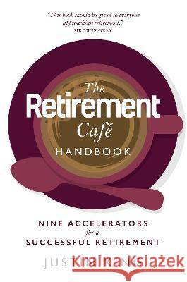 The Retirement Cafe Handbook: Nine Accelerators for a Successful Retirement Justin King   9781739410322 The Retirement Cafe