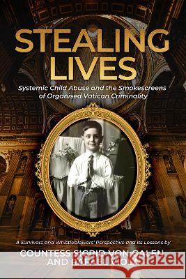 Stealing Lives: Systemic Child Abuse and the Smokescreens of Organised Vatican Criminality Countess Sigrid von Galen Rafael Viola  9781739422004 Nec Laudibus Nec Timore Publishing