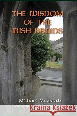 The Wisdom of the Irish Druids Michael McGrath   9781739428426