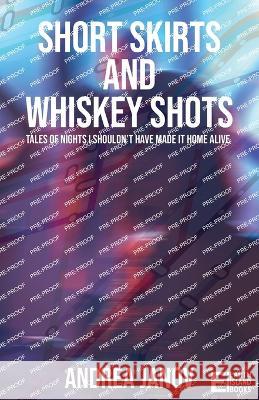 Short Skirts and Whiskey Shots: Tales of nights I shouldn't have made it home alive Andrea Janov   9781739443801 Earth Island Books