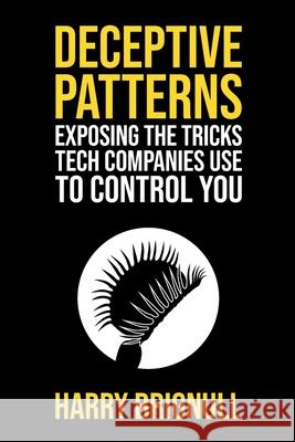 Deceptive Patterns: Exposing the tricks tech companies use to control you Harry Brignull   9781739454401 Testimonium Ltd