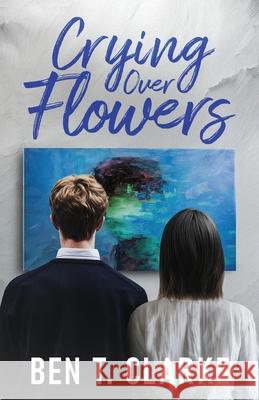 Crying Over Flowers Ben T. Clarke 9781739456146 Frozen Moon Press
