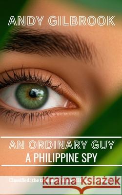 An Ordinary Guy a Philippine Spy Andy Gilbrook 9781739456740 Ingramspark