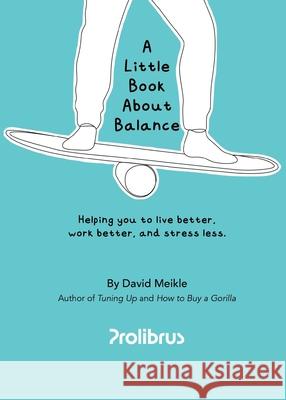 A Little Book About Balance: Helping you to live better, work better, and stress less David Meikle 9781739463793 Lishakill Publishing