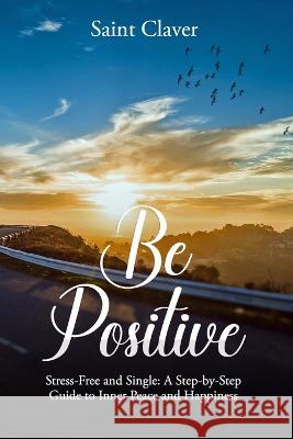 Be Positive: Stress-Free And Single Saint Claver   9781739480806 Petcaii Publishing