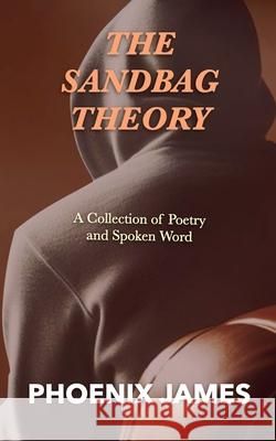 The Sandbag Theory: A Collection of Poetry and Spoken Word Phoenix James 9781739481032