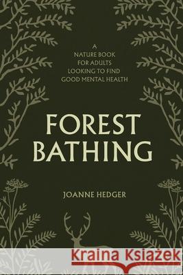 Forest Bathing: A Nature Book for Adults to Help You Find Good Mental Health Joanne Hedger 9781739485948 Elemental Retail Ltd