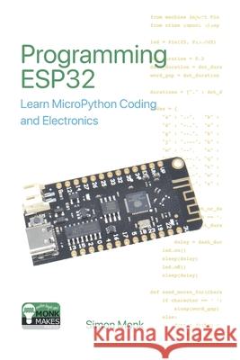 Programming ESP32: Learn MicroPython Coding and Electronics Simon Monk 9781739487454 Monkmakes Press
