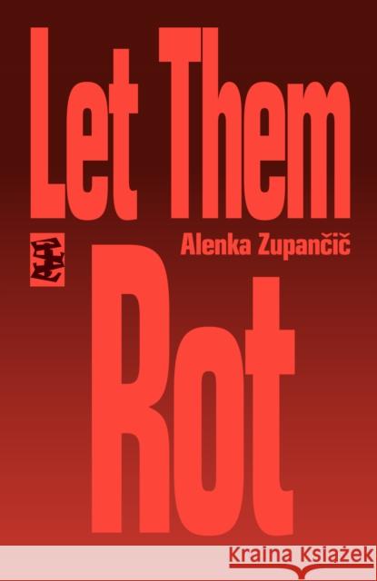 Let Them Rot Alenka Zupancic 9781739516109 Divided Publishing