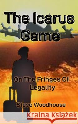 The Icarus Game: On The Fringes Of Legality Steve Woodhouse 9781739518103 Back from the Shed Publishing