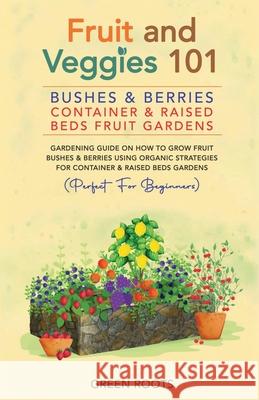 Fruit and Veggies 101: Bushes & Berries: Container & Raised Beds Fruit Gardens Green Roots 9781739519353 Publishdrive