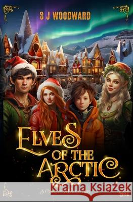 Elves of the Arctic: A Christmas Encounter S. J. Woodward 9781739574604 S J Woodward