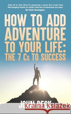 How to Add Adventure to Your Life: The Seven Cs to Success John Peck 9781739591601 Seven CS Publishing