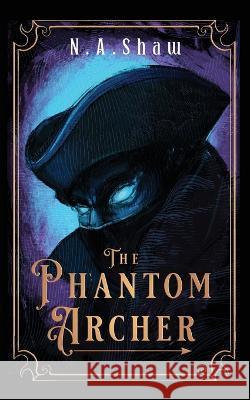 The Phantom Archer N A Shaw 9781739598822 Miss N.a Shaw
