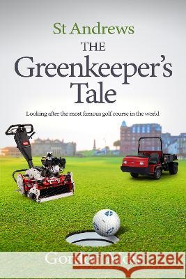 St Andrews - The Greenkeeper's Tale: Looking after the most famous golf course in the world Gordon Moir   9781739605902 Golf and Grass 247 Publishing