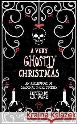 A Very Ghostly Christmas: An Anthology of Seasonal Ghost Stories A R Ward 9781739611606 Ghost Orchid Press
