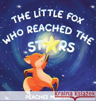 The Little Fox Who Reached the Stars: An Enchanting Picture Book for Ages 4-8 Peaches Murphy   9781739628734 Masked Bandit Press