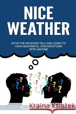 Nice Weather!: Ditch the mundane talk and learn to have meaningful conversations with anyone Nijel James 9781739663544 NJ Publishing
