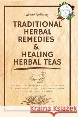 Traditional Herbal Remedies & Healing Herbal Teas: The Practical Beginner's Guide to Prepare at Home Your Own Natural Remedies with Medicinal Plants & Natural Apothecary 9781739665241 Azione Business Ltd