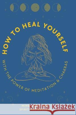 How to Heal Yourself: With the Power of Meditation & Chakras Body And Spirit Masterclass Mind 9781739665258 Azione Business Ltd
