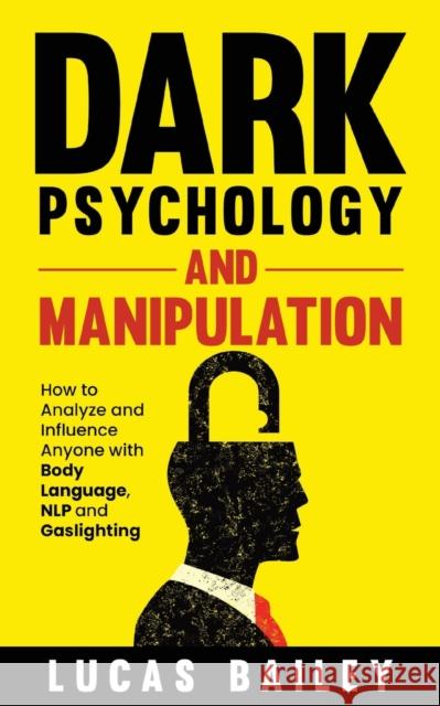Dark Psychology and Manipulation: How to Analyze and Influence Anyone with Body Language, NLP, and Gaslighting Lucas Bailey   9781739669034 GEVDC Publishing