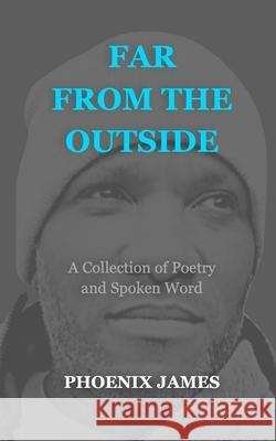 Far from the Outside: A Collection of Poetry and Spoken Word Phoenix James 9781739678807